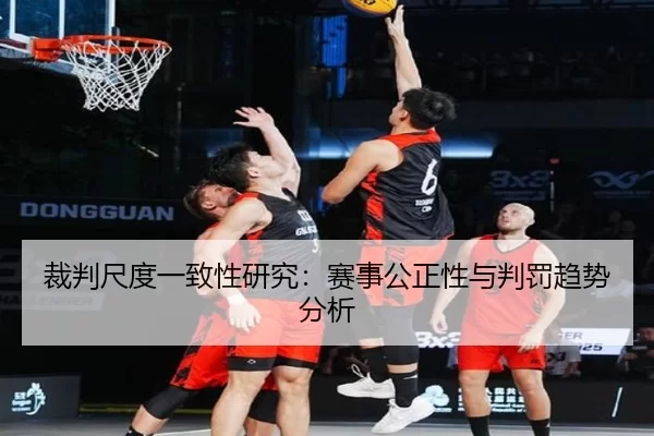 裁判尺度一致性研究：赛事公正性与判罚趋势分析