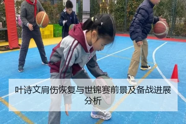 叶诗文肩伤恢复与世锦赛前景及备战进展分析